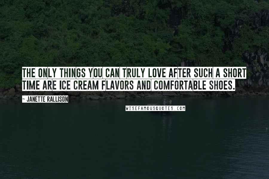 Janette Rallison Quotes: The only things you can truly love after such a short time are ice cream flavors and comfortable shoes.