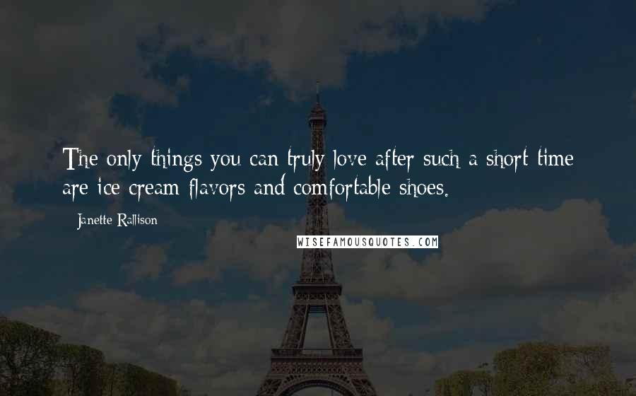 Janette Rallison Quotes: The only things you can truly love after such a short time are ice cream flavors and comfortable shoes.