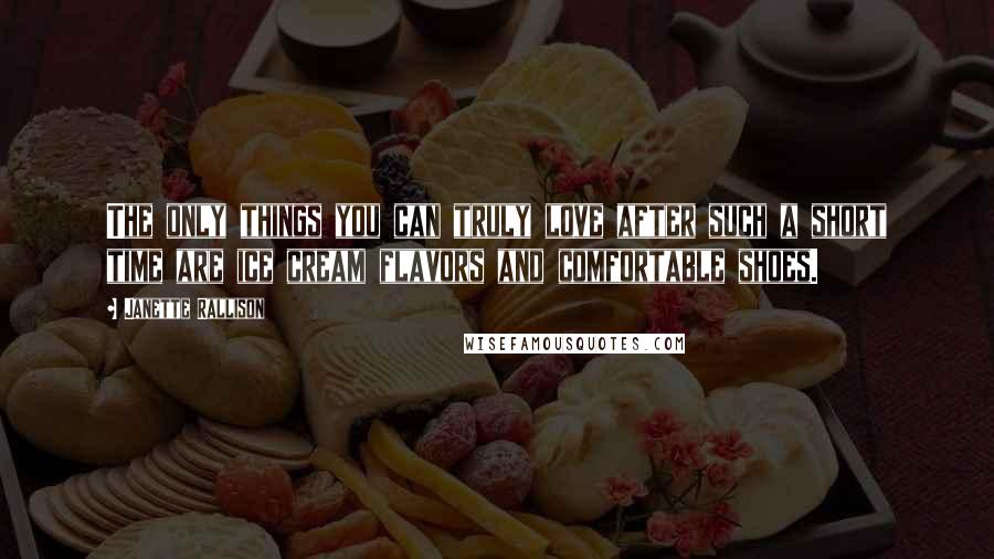Janette Rallison Quotes: The only things you can truly love after such a short time are ice cream flavors and comfortable shoes.