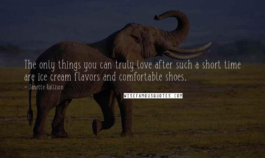 Janette Rallison Quotes: The only things you can truly love after such a short time are ice cream flavors and comfortable shoes.