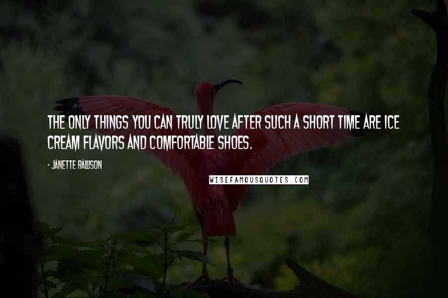 Janette Rallison Quotes: The only things you can truly love after such a short time are ice cream flavors and comfortable shoes.