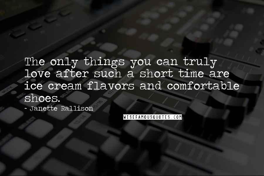 Janette Rallison Quotes: The only things you can truly love after such a short time are ice cream flavors and comfortable shoes.