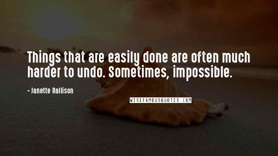 Janette Rallison Quotes: Things that are easily done are often much harder to undo. Sometimes, impossible.