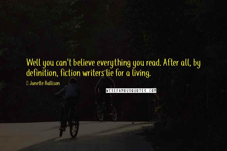 Janette Rallison Quotes: Well you can't believe everything you read. After all, by definition, fiction writers lie for a living.