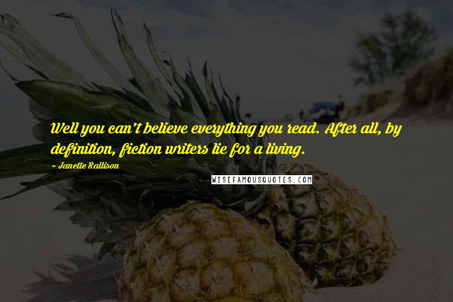 Janette Rallison Quotes: Well you can't believe everything you read. After all, by definition, fiction writers lie for a living.