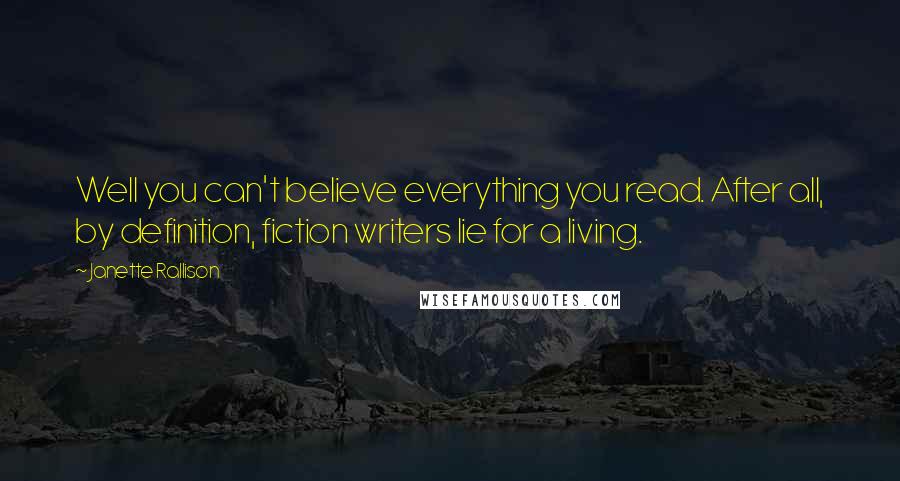 Janette Rallison Quotes: Well you can't believe everything you read. After all, by definition, fiction writers lie for a living.