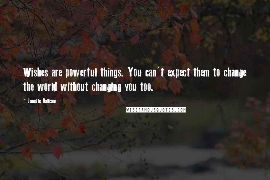 Janette Rallison Quotes: Wishes are powerful things. You can't expect them to change the world without changing you too.