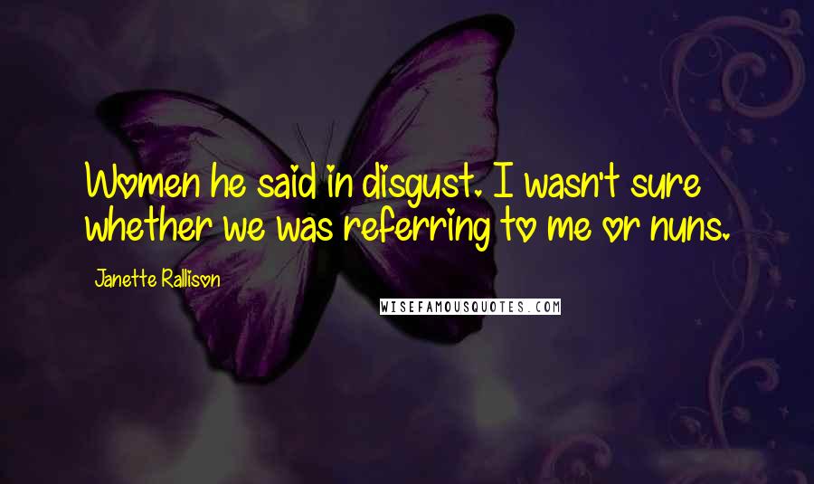 Janette Rallison Quotes: Women he said in disgust. I wasn't sure whether we was referring to me or nuns.
