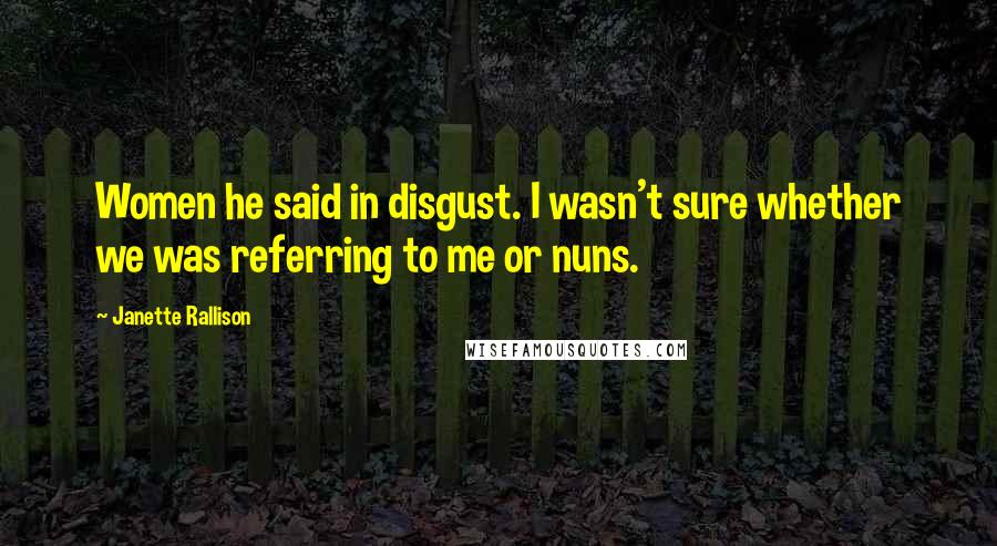 Janette Rallison Quotes: Women he said in disgust. I wasn't sure whether we was referring to me or nuns.
