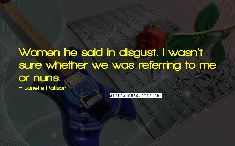 Janette Rallison Quotes: Women he said in disgust. I wasn't sure whether we was referring to me or nuns.