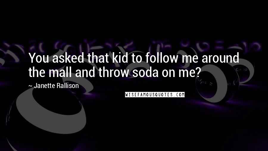 Janette Rallison Quotes: You asked that kid to follow me around the mall and throw soda on me?