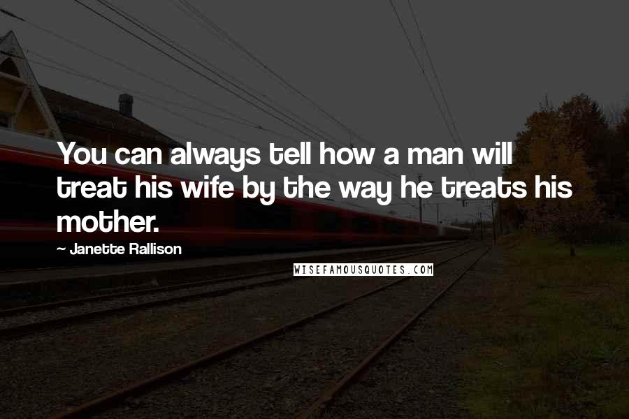 Janette Rallison Quotes: You can always tell how a man will treat his wife by the way he treats his mother.