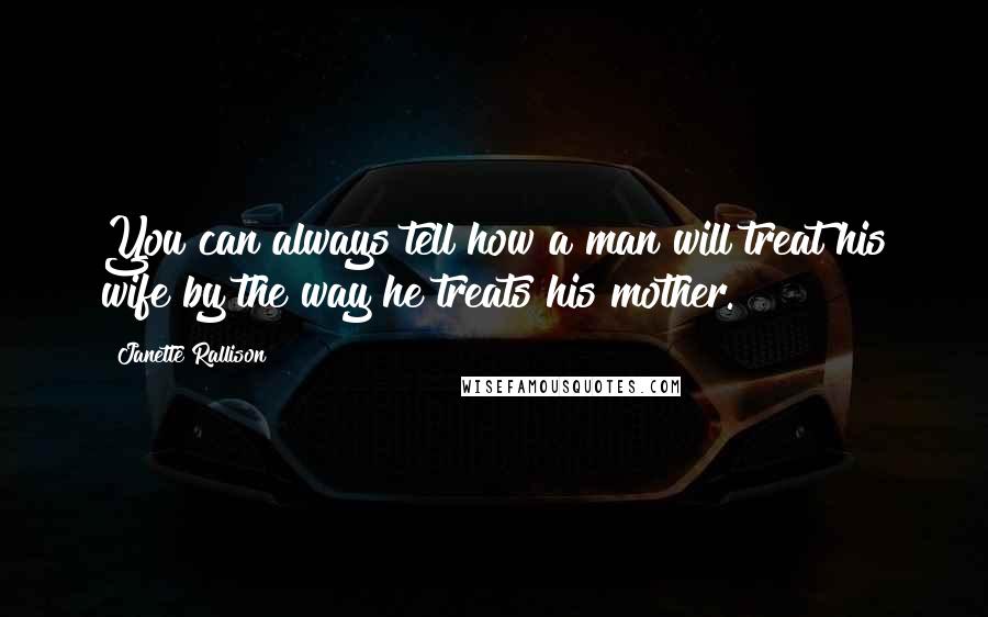 Janette Rallison Quotes: You can always tell how a man will treat his wife by the way he treats his mother.