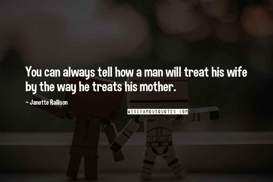 Janette Rallison Quotes: You can always tell how a man will treat his wife by the way he treats his mother.