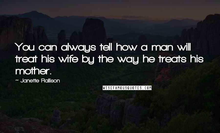 Janette Rallison Quotes: You can always tell how a man will treat his wife by the way he treats his mother.
