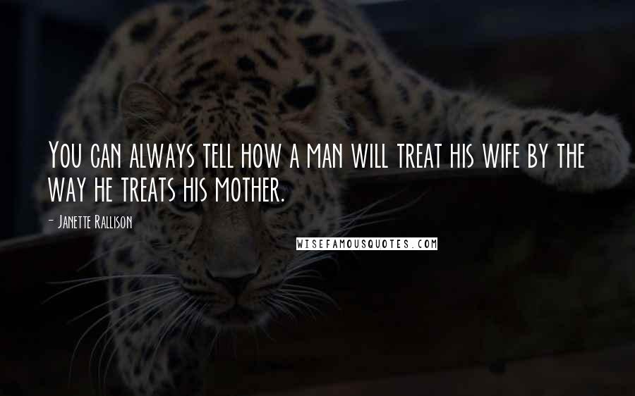 Janette Rallison Quotes: You can always tell how a man will treat his wife by the way he treats his mother.