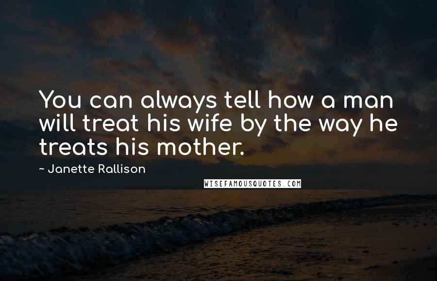 Janette Rallison Quotes: You can always tell how a man will treat his wife by the way he treats his mother.