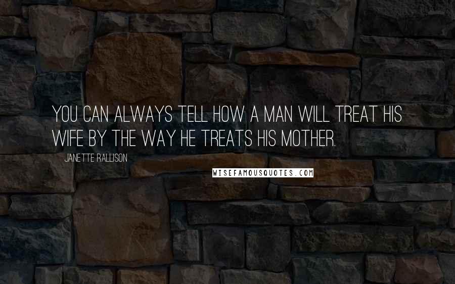 Janette Rallison Quotes: You can always tell how a man will treat his wife by the way he treats his mother.