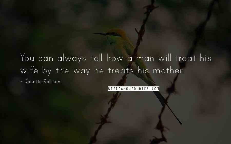 Janette Rallison Quotes: You can always tell how a man will treat his wife by the way he treats his mother.