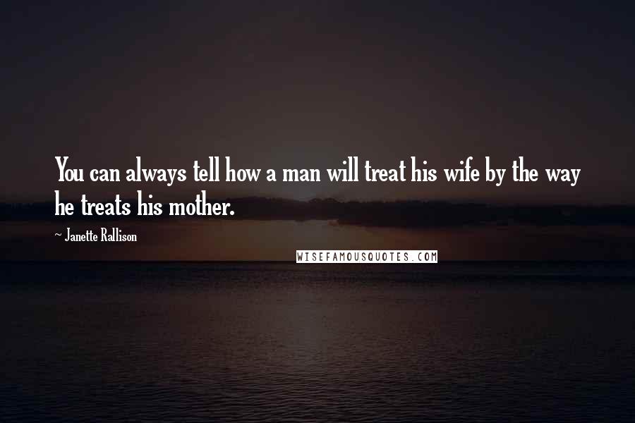 Janette Rallison Quotes: You can always tell how a man will treat his wife by the way he treats his mother.