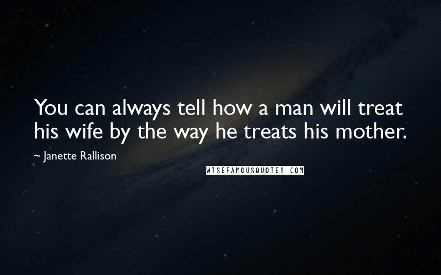 Janette Rallison Quotes: You can always tell how a man will treat his wife by the way he treats his mother.