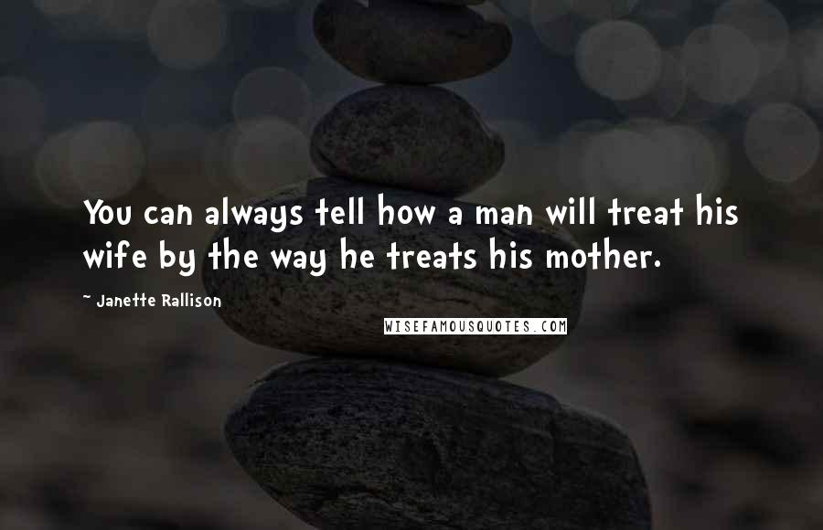 Janette Rallison Quotes: You can always tell how a man will treat his wife by the way he treats his mother.