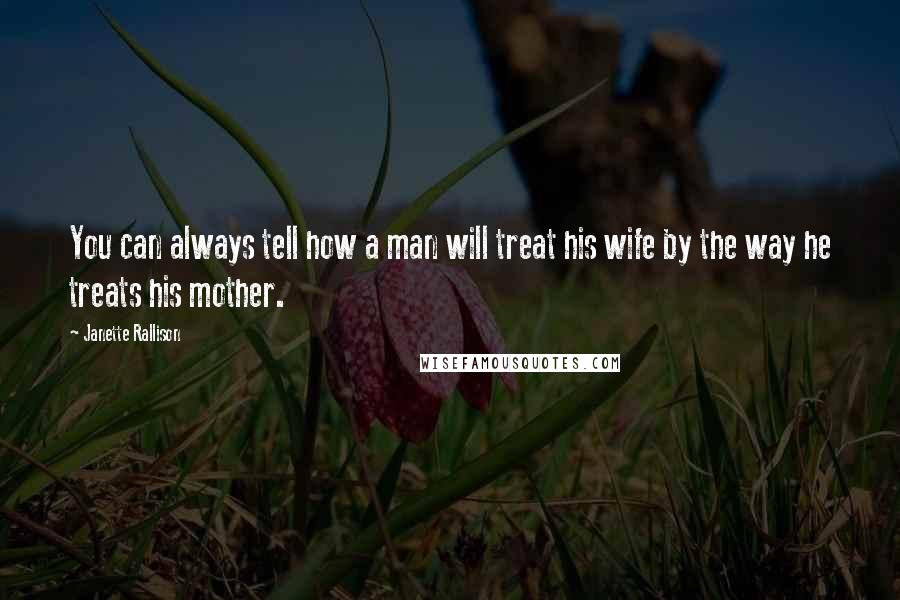 Janette Rallison Quotes: You can always tell how a man will treat his wife by the way he treats his mother.