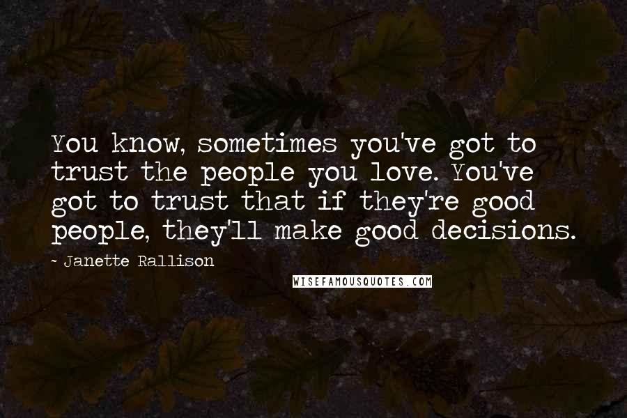 Janette Rallison Quotes: You know, sometimes you've got to trust the people you love. You've got to trust that if they're good people, they'll make good decisions.