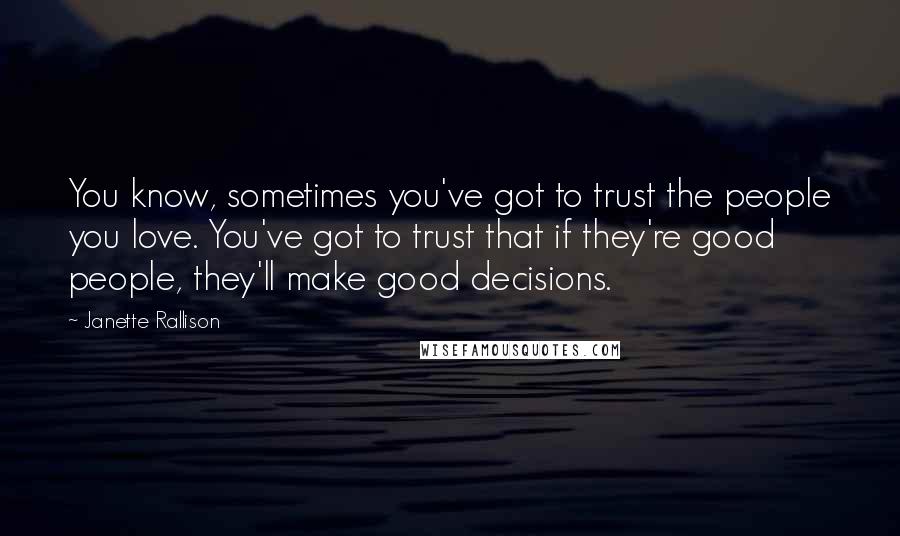 Janette Rallison Quotes: You know, sometimes you've got to trust the people you love. You've got to trust that if they're good people, they'll make good decisions.