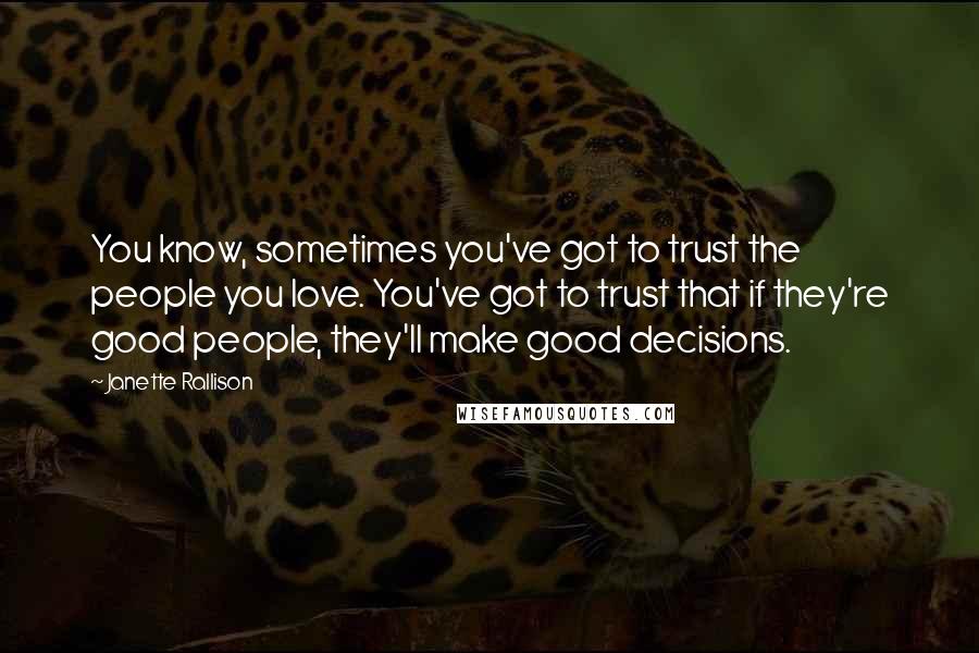 Janette Rallison Quotes: You know, sometimes you've got to trust the people you love. You've got to trust that if they're good people, they'll make good decisions.
