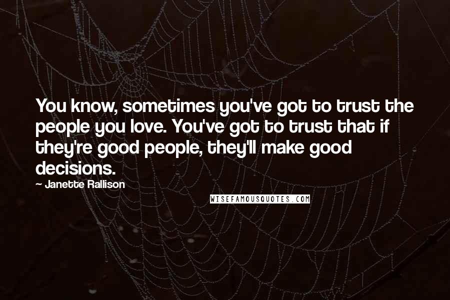 Janette Rallison Quotes: You know, sometimes you've got to trust the people you love. You've got to trust that if they're good people, they'll make good decisions.