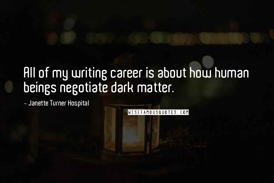 Janette Turner Hospital Quotes: All of my writing career is about how human beings negotiate dark matter.