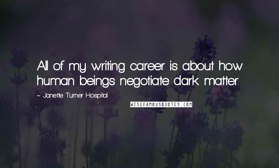 Janette Turner Hospital Quotes: All of my writing career is about how human beings negotiate dark matter.