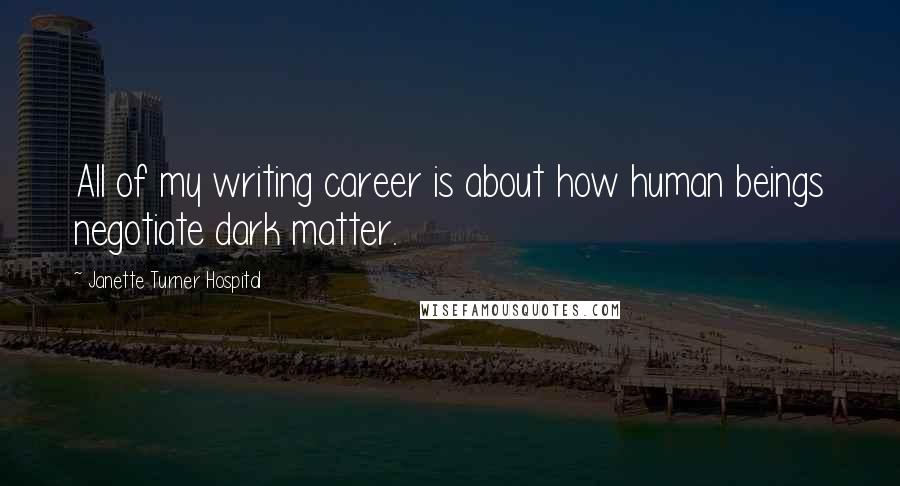 Janette Turner Hospital Quotes: All of my writing career is about how human beings negotiate dark matter.