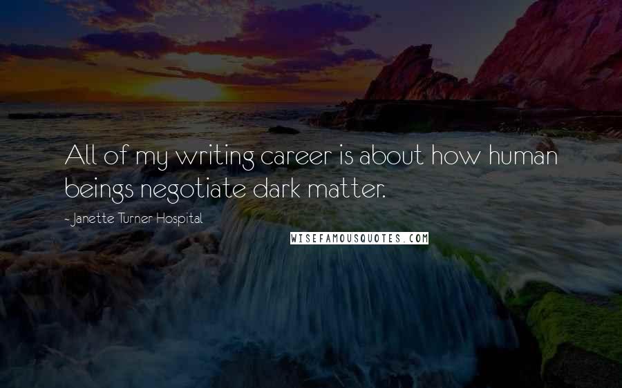 Janette Turner Hospital Quotes: All of my writing career is about how human beings negotiate dark matter.