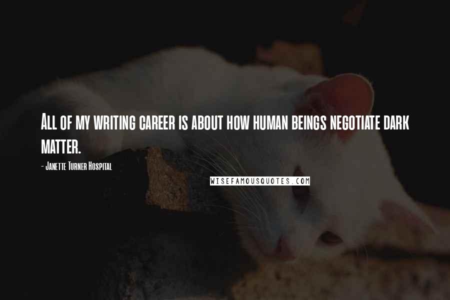 Janette Turner Hospital Quotes: All of my writing career is about how human beings negotiate dark matter.
