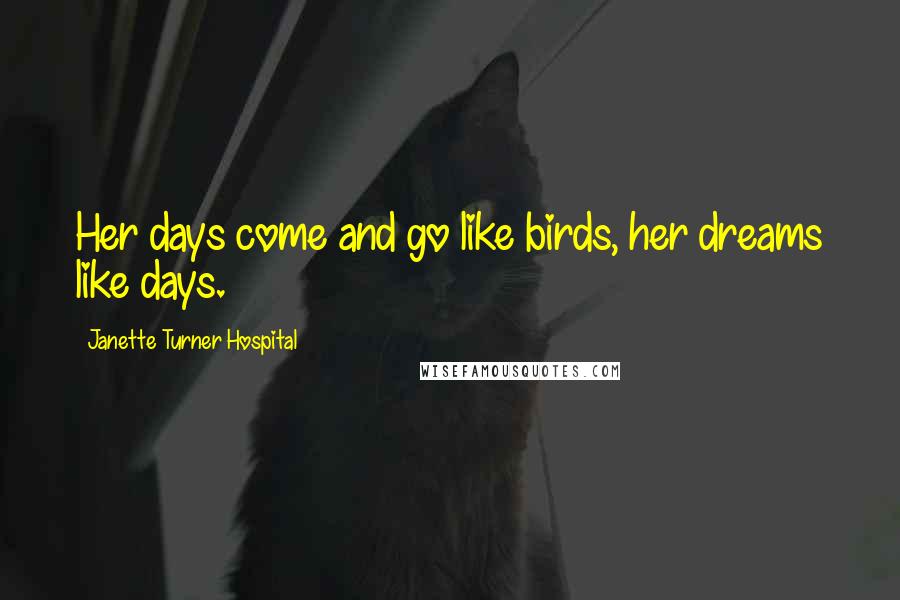 Janette Turner Hospital Quotes: Her days come and go like birds, her dreams like days.