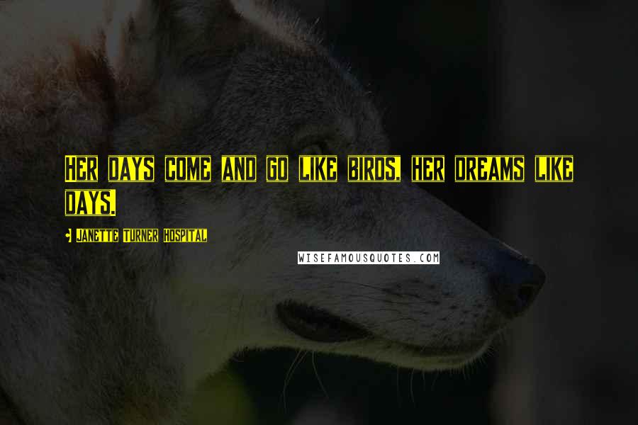 Janette Turner Hospital Quotes: Her days come and go like birds, her dreams like days.