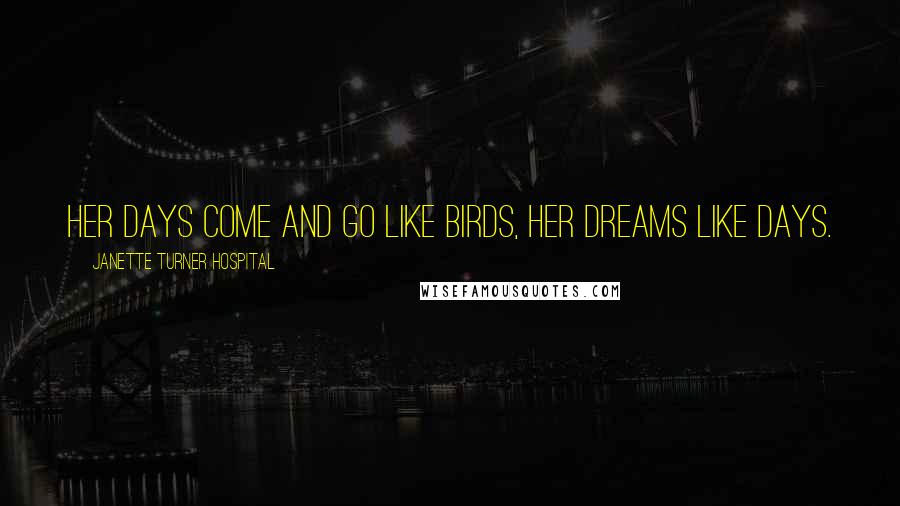 Janette Turner Hospital Quotes: Her days come and go like birds, her dreams like days.