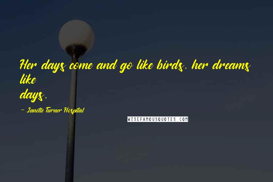 Janette Turner Hospital Quotes: Her days come and go like birds, her dreams like days.