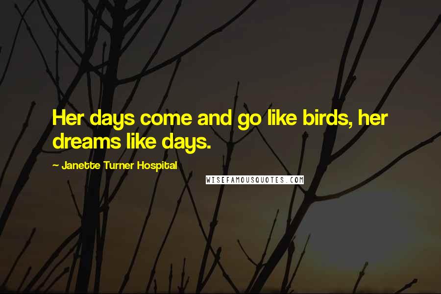 Janette Turner Hospital Quotes: Her days come and go like birds, her dreams like days.