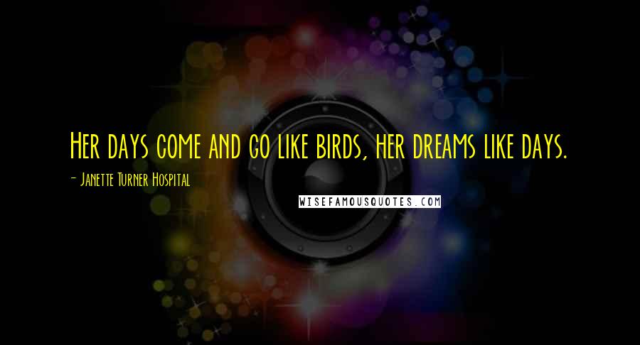 Janette Turner Hospital Quotes: Her days come and go like birds, her dreams like days.