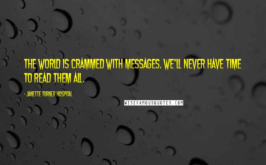 Janette Turner Hospital Quotes: The world is crammed with messages. We'll never have time to read them all.