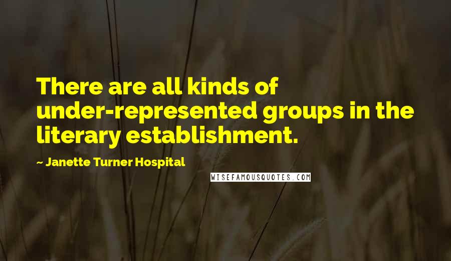 Janette Turner Hospital Quotes: There are all kinds of under-represented groups in the literary establishment.