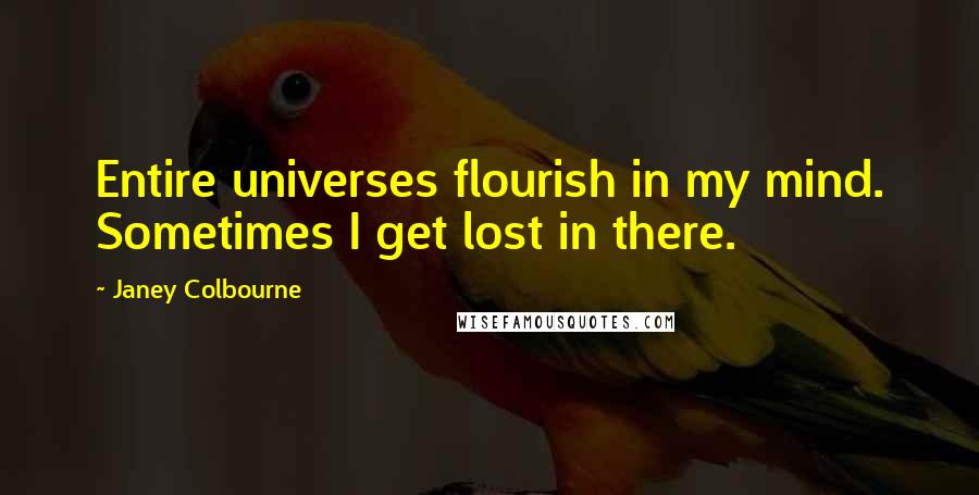 Janey Colbourne Quotes: Entire universes flourish in my mind. Sometimes I get lost in there.