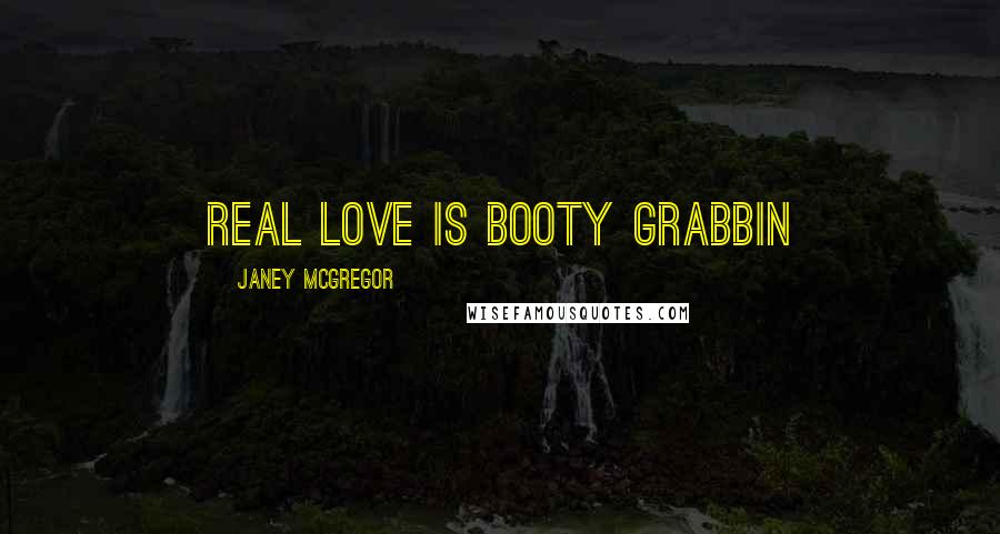 Janey McGregor Quotes: Real love is booty grabbin