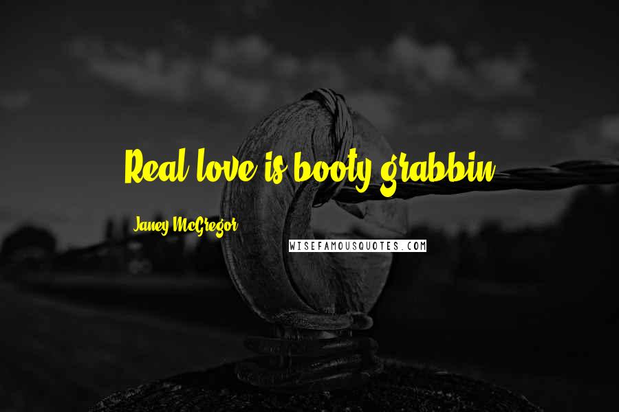 Janey McGregor Quotes: Real love is booty grabbin