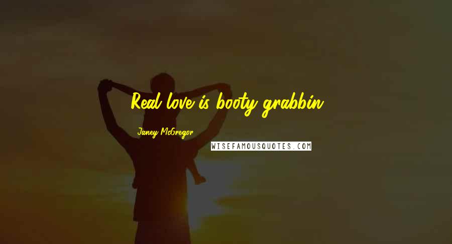 Janey McGregor Quotes: Real love is booty grabbin