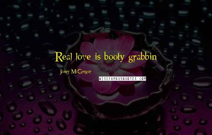 Janey McGregor Quotes: Real love is booty grabbin