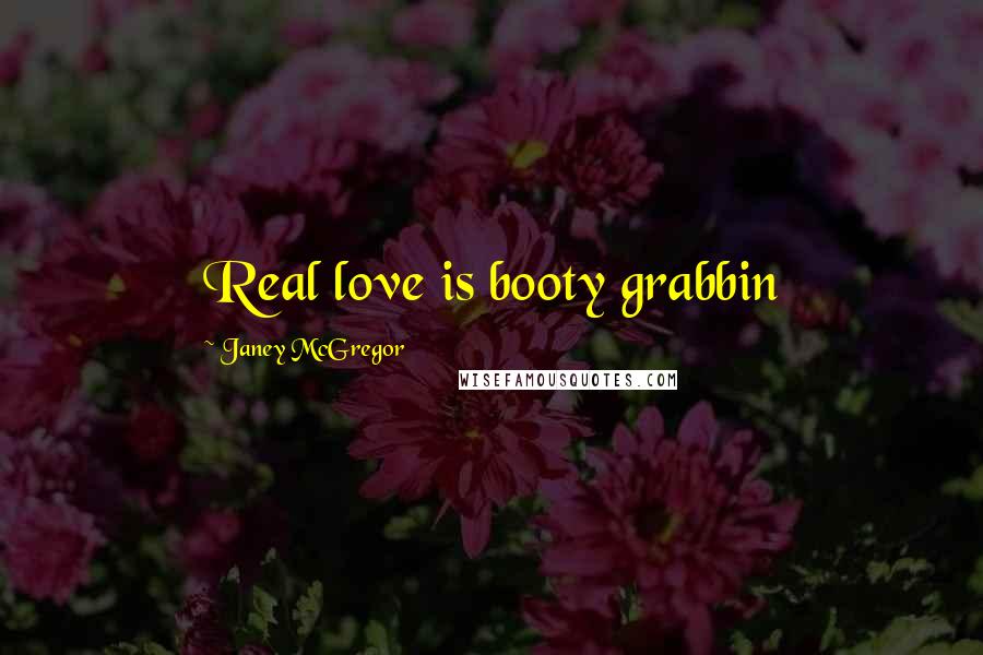 Janey McGregor Quotes: Real love is booty grabbin